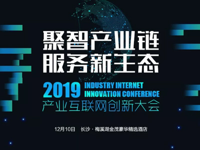 2019年產(chǎn)業(yè)互聯(lián)網(wǎng)創(chuàng)新大會即將啟幕，多重看點(diǎn)不容錯過！